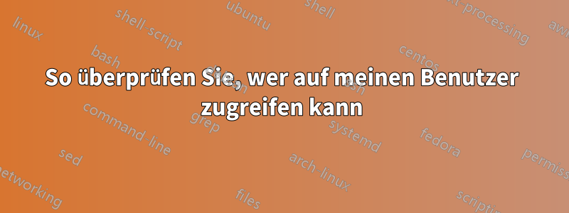 So überprüfen Sie, wer auf meinen Benutzer zugreifen kann