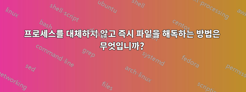 프로세스를 대체하지 않고 즉시 파일을 해독하는 방법은 무엇입니까?