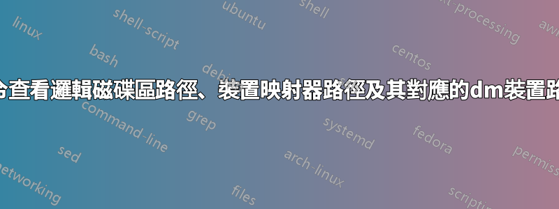 指令查看邏輯磁碟區路徑、裝置映射器路徑及其對應的dm裝置路徑