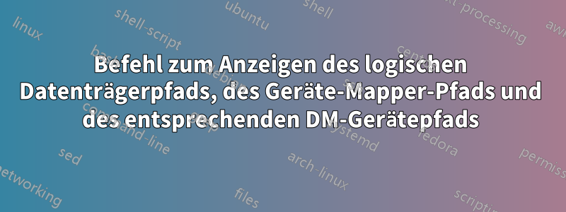 Befehl zum Anzeigen des logischen Datenträgerpfads, des Geräte-Mapper-Pfads und des entsprechenden DM-Gerätepfads