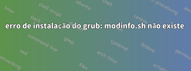 erro de instalação do grub: modinfo.sh não existe 