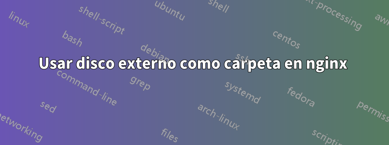Usar disco externo como carpeta en nginx