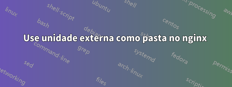 Use unidade externa como pasta no nginx