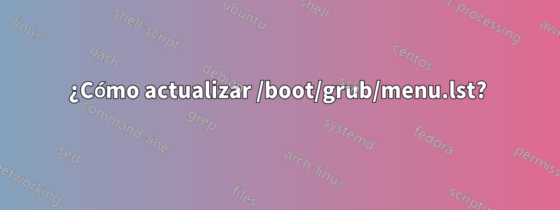 ¿Cómo actualizar /boot/grub/menu.lst?