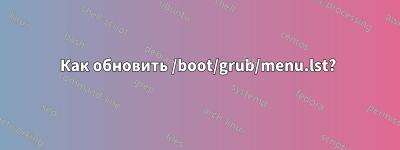Как обновить /boot/grub/menu.lst?