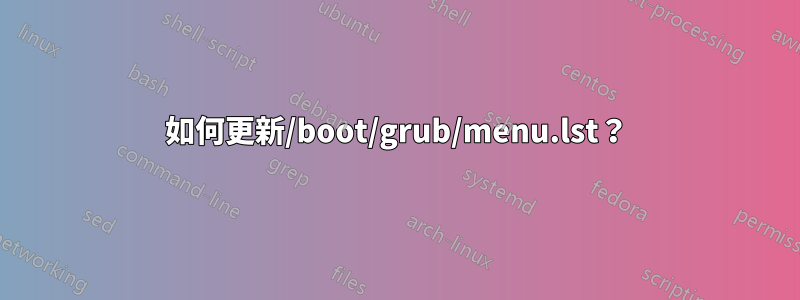 如何更新/boot/grub/menu.lst？