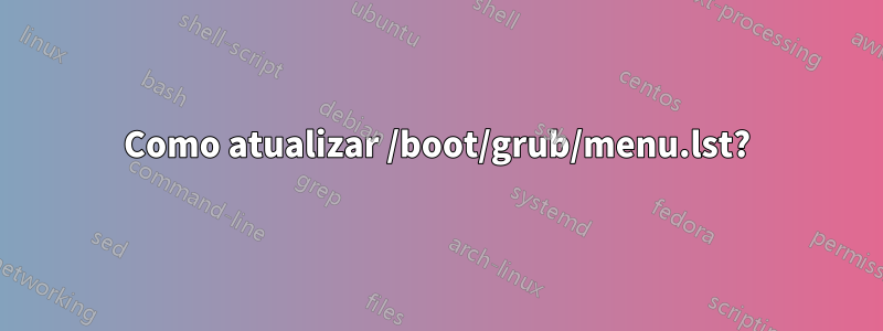 Como atualizar /boot/grub/menu.lst?