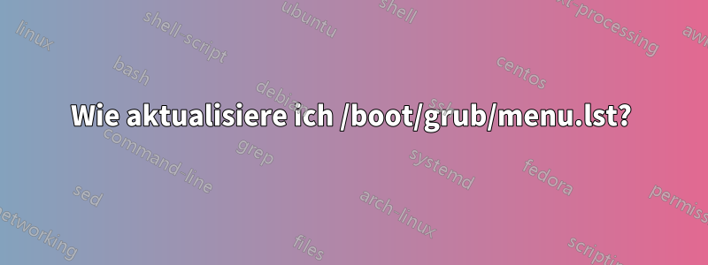 Wie aktualisiere ich /boot/grub/menu.lst?