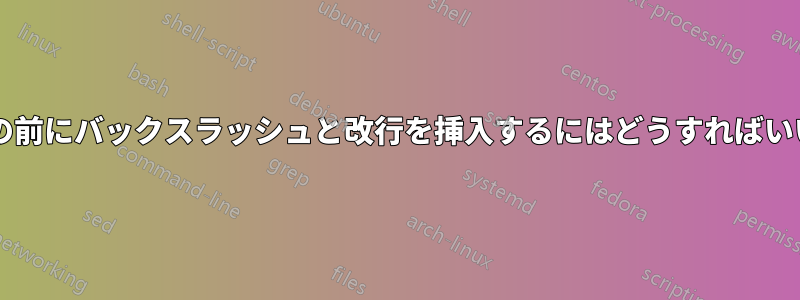 パターンの前にバックスラッシュと改行を挿入するにはどうすればいいですか?