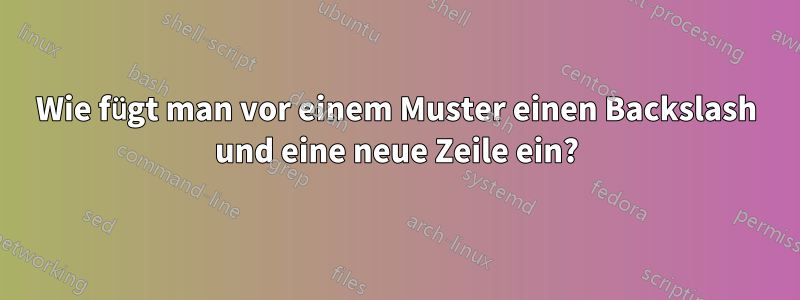 Wie fügt man vor einem Muster einen Backslash und eine neue Zeile ein?