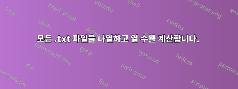 모든 .txt 파일을 나열하고 열 수를 계산합니다.