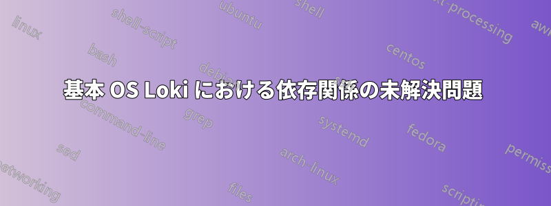 基本 OS Loki における依存関係の未解決問題
