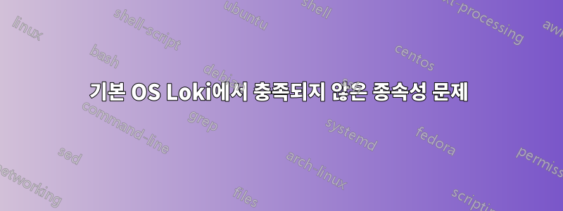 기본 OS Loki에서 충족되지 않은 종속성 문제