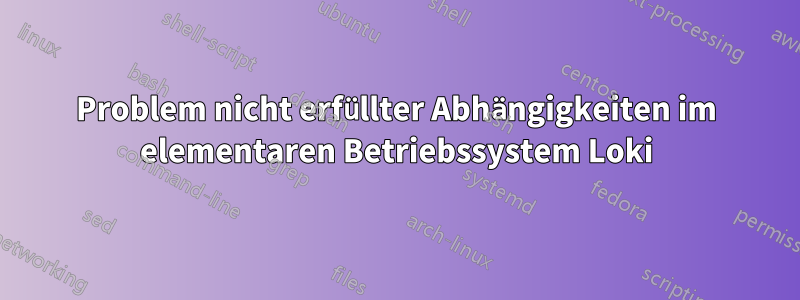 Problem nicht erfüllter Abhängigkeiten im elementaren Betriebssystem Loki