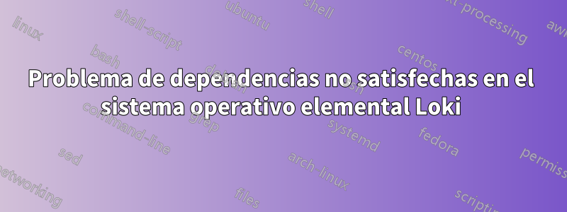 Problema de dependencias no satisfechas en el sistema operativo elemental Loki