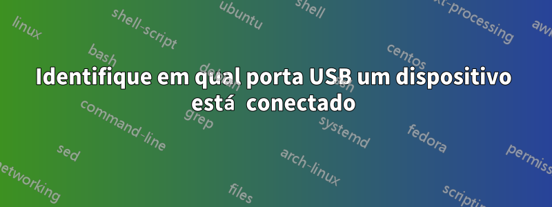 Identifique em qual porta USB um dispositivo está conectado