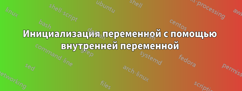 Инициализация переменной с помощью внутренней переменной