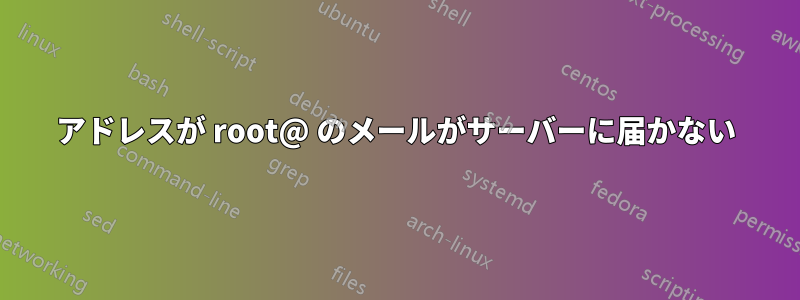 アドレスが root@ のメールがサーバーに届かない