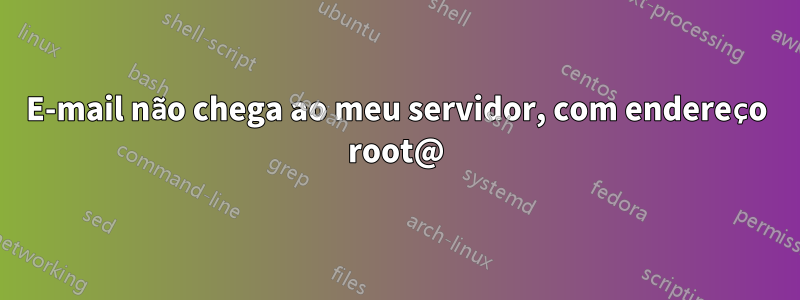 E-mail não chega ao meu servidor, com endereço root@