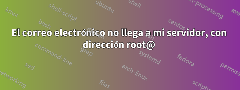 El correo electrónico no llega a mi servidor, con dirección root@