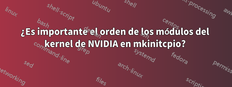 ¿Es importante el orden de los módulos del kernel de NVIDIA en mkinitcpio?