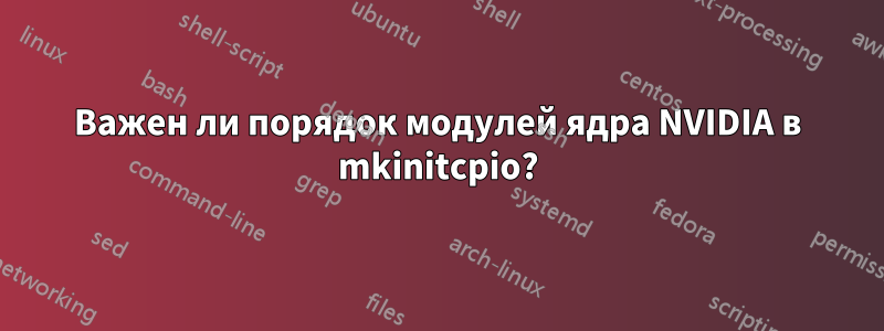 Важен ли порядок модулей ядра NVIDIA в mkinitcpio?