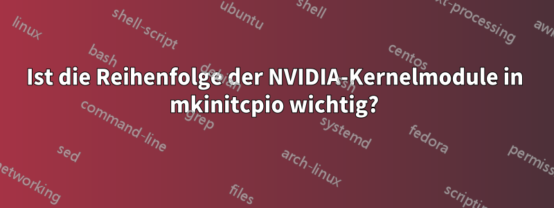 Ist die Reihenfolge der NVIDIA-Kernelmodule in mkinitcpio wichtig?