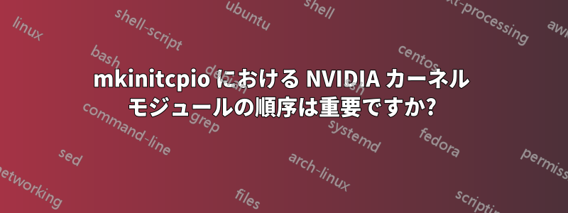 mkinitcpio における NVIDIA カーネル モジュールの順序は重要ですか?