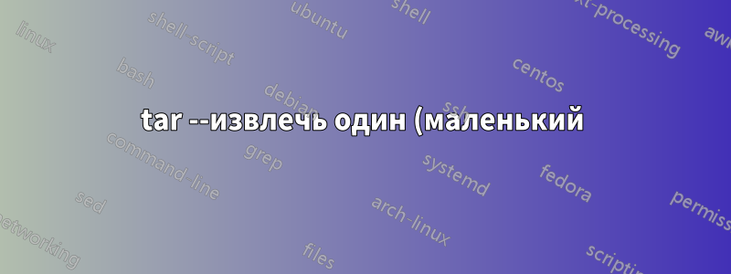 tar --извлечь один (маленький) файл из большого tar.gz, использование памяти/диска?