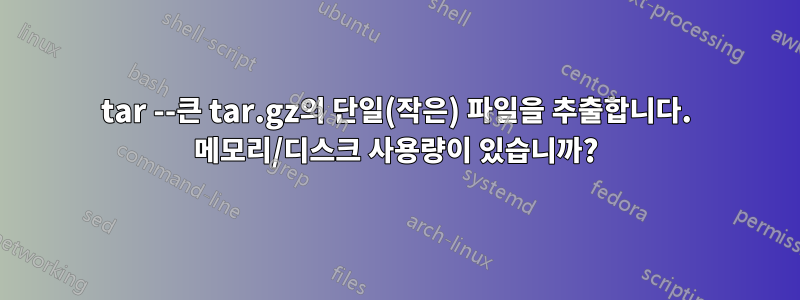 tar --큰 tar.gz의 단일(작은) 파일을 추출합니다. 메모리/디스크 사용량이 있습니까?