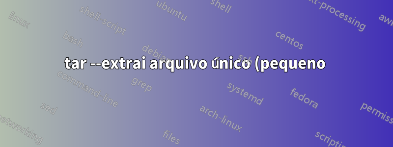 tar --extrai arquivo único (pequeno) de um grande tar.gz, uso de memória/disco?