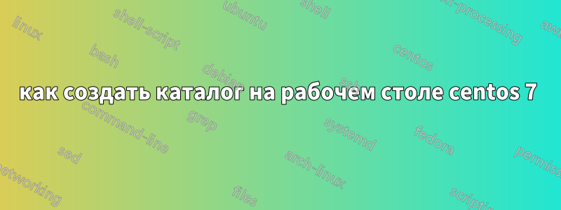 как создать каталог на рабочем столе centos 7