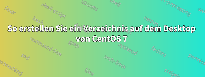 So erstellen Sie ein Verzeichnis auf dem Desktop von CentOS 7