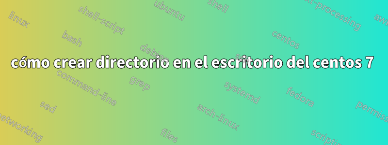 cómo crear directorio en el escritorio del centos 7