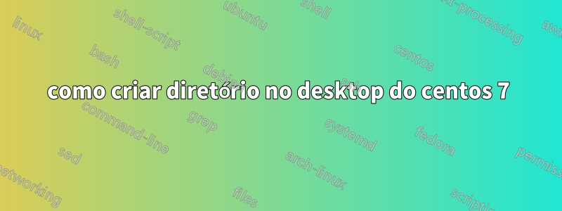 como criar diretório no desktop do centos 7