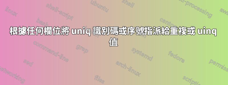 根據任何欄位將 uniq 識別碼或序號指派給重複或 uinq 值