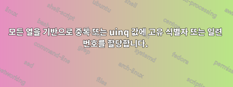 모든 열을 기반으로 중복 또는 uinq 값에 고유 식별자 또는 일련 번호를 할당합니다.