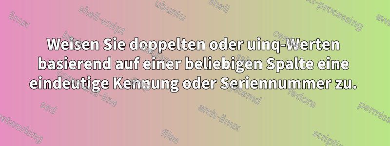 Weisen Sie doppelten oder uinq-Werten basierend auf einer beliebigen Spalte eine eindeutige Kennung oder Seriennummer zu.