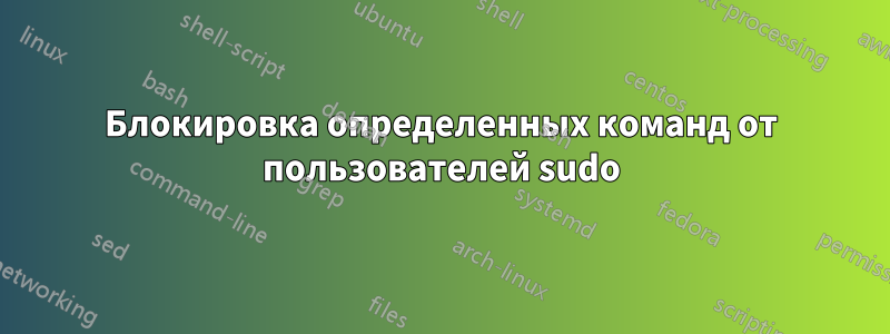 Блокировка определенных команд от пользователей sudo