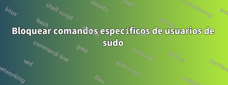 Bloquear comandos específicos de usuarios de sudo