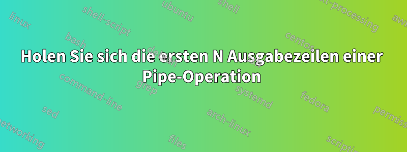 Holen Sie sich die ersten N Ausgabezeilen einer Pipe-Operation