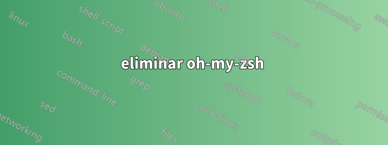 eliminar oh-my-zsh