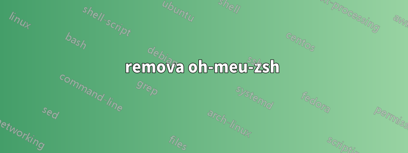 remova oh-meu-zsh