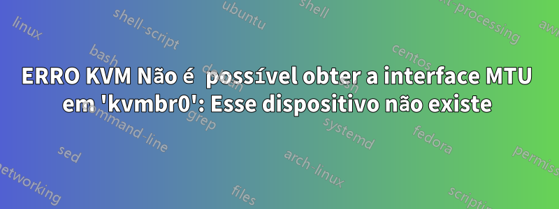 ERRO KVM Não é possível obter a interface MTU em 'kvmbr0': Esse dispositivo não existe