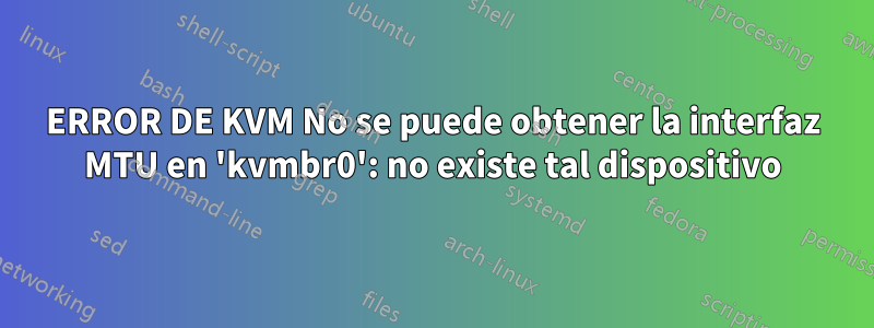 ERROR DE KVM No se puede obtener la interfaz MTU en 'kvmbr0': no ​​existe tal dispositivo