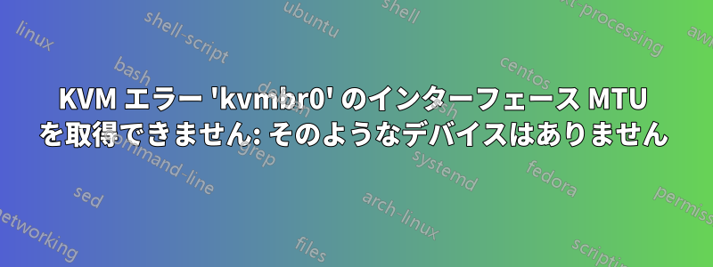 KVM エラー 'kvmbr0' のインターフェース MTU を取得できません: そのようなデバイスはありません