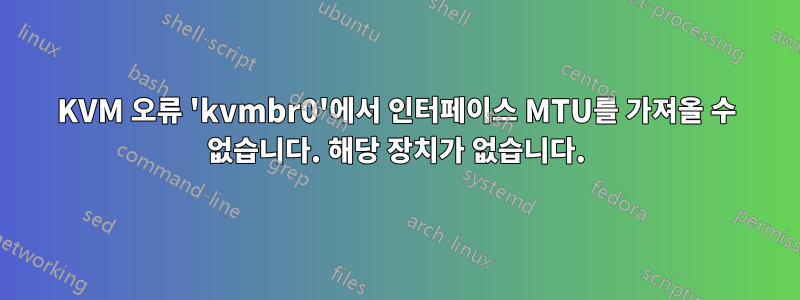 KVM 오류 'kvmbr0'에서 인터페이스 MTU를 가져올 수 없습니다. 해당 장치가 없습니다.