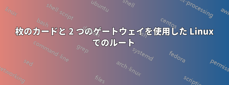 2 枚のカードと 2 つのゲートウェイを使用した Linux でのルート