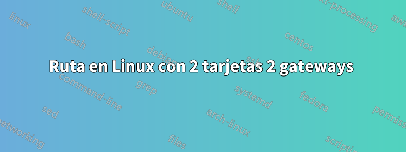 Ruta en Linux con 2 tarjetas 2 gateways