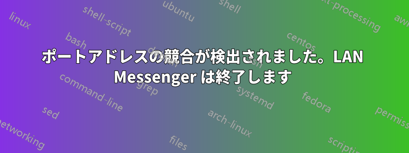 ポートアドレスの競合が検出されました。LAN Messenger は終了します